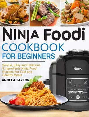 Książka kucharska Ninja Foodi dla początkujących: Proste, łatwe i pyszne 5 składników Ninja Foodi Przepisy na szybkie i zdrowe posiłki - Ninja Foodi Cookbook for Beginners: Simple, Easy and Delicious 5 ingredients Ninja Foodi Recipes For Fast and Healthy Meals