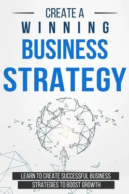 Stwórz zwycięską strategię biznesową: Naucz się tworzyć skuteczne strategie biznesowe, aby zwiększyć wzrost - Create a Winning Business Strategy: Learn to create Successful Business Strategies to boost Growth