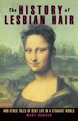Historia lesbijskich włosów: i inne opowieści o pogiętym życiu w prostym świecie - The History of Lesbian Hair: And Other Tales of Bent Life in a Straight World