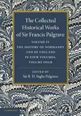 The Collected Historical Works of Sir Francis Palgrave, K.H.: Tom 4: Historia Normandii i Anglii, tom 4 - The Collected Historical Works of Sir Francis Palgrave, K.H.: Volume 4: The History of Normandy and of England, Volume 4