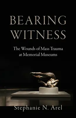 Bearing Witness: Rany po masowej traumie w muzeach pamięci - Bearing Witness: The Wounds of Mass Trauma at Memorial Museums