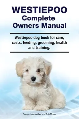 Westiepoo Complete Owners Manual. Książka dla psów rasy Westiepoo dotycząca opieki, kosztów, żywienia, pielęgnacji, zdrowia i szkolenia. - Westiepoo Complete Owners Manual. Westiepoo dog book for care, costs, feeding, grooming, health and training.