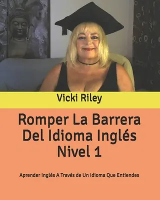 Romper La Barrera Del Idioma Ingls Nivel 1: Aprender Ingls A Travs de Un Idioma Que Entiendes