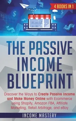 The Passive Income Blueprint: 4 książki w 1: Odkryj sposoby tworzenia pasywnego dochodu i zarabiania pieniędzy w Internecie dzięki e-commerce przy użyciu Shopify, Amazon FB - The Passive Income Blueprint: 4 Books in 1: Discover the Ways to Create Passive Income and Make Money Online with Ecommerce using Shopify, Amazon FB