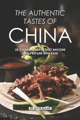 Autentyczne smaki Chin: 25 chińskich przepisów, które każdy może przygotować z łatwością - The Authentic Tastes of China: 25 Chinese Recipes That Anyone Can Prepare with Ease