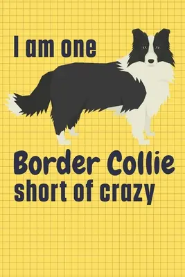 Brakuje mi jednego Border Collie do szaleństwa: Dla fanów psów rasy Border Collie - I am one Border Collie short of crazy: For Border Collie Dog Fans