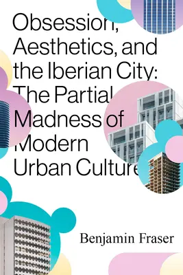 Obsesja, estetyka i iberyjskie miasto: Częściowe szaleństwo współczesnej kultury miejskiej - Obsession, Aesthetics, and the Iberian City: The Partial Madness of Modern Urban Culture