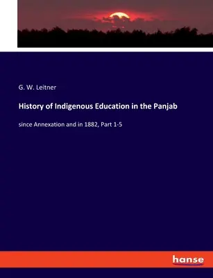Historia rdzennej edukacji w Pandżabie: od czasu aneksji i w 1882 r., Część 1-5 - History of Indigenous Education in the Panjab: since Annexation and in 1882, Part 1-5