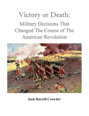 Zwycięstwo albo śmierć: Decyzje wojskowe, które zmieniły bieg rewolucji amerykańskiej - Victory or Death: Military Decisions that Changed the Course of the American Revolution