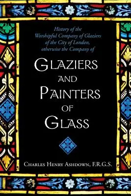 Historia Czcigodnej Kompanii Szklarzy Miasta Londynu: W przeciwnym razie Kompania Szklarzy i Malarzy Szkła - History of the Worshipful Company of Glaziers of the City of London: Otherwise the Company of Glaziers and Painters of Glass