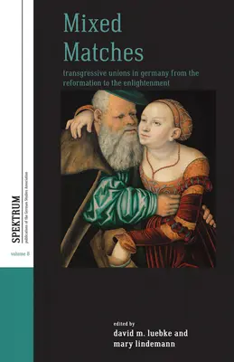 Mieszane związki: Związki transgresyjne w Niemczech od reformacji do oświecenia - Mixed Matches: Transgressive Unions in Germany from the Reformation to the Enlightment