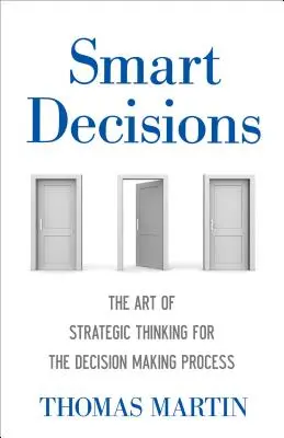 Inteligentne decyzje: Sztuka strategicznego myślenia w procesie podejmowania decyzji - Smart Decisions: The Art of Strategic Thinking for the Decision Making Process