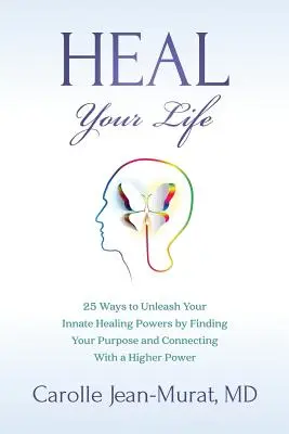 Heal Your Life: 25 Ways to Unleash Your Innate Healing Powers by Finding Your Purpose and Connecting with a Higher Power - Heal Your Life: 25 Ways to Unleash Your Innate Healing Powers by Finding Your Purpose and Connecting With a Higher Power