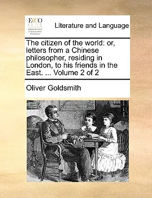 The Citizen of the World: Or, Letters from a Chinese Philosopher, Residing in London, to His Friends in the East. ... Tom 2 z 2 - The Citizen of the World: Or, Letters from a Chinese Philosopher, Residing in London, to His Friends in the East. ... Volume 2 of 2