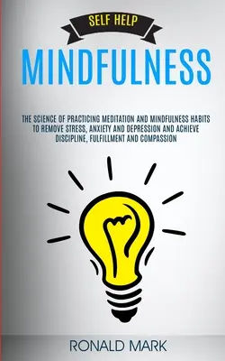 Samopomoc: Mindfulness: Nauka o praktykowaniu medytacji i nawyków uważności w celu usunięcia stresu, lęku i depresji oraz - Self Help: Mindfulness: The Science Of Practicing Meditation And Mindfulness Habits To Remove Stress, Anxiety And Depression And