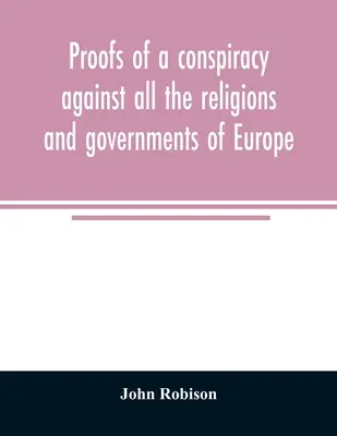 Dowody spisku przeciwko wszystkim religiom i rządom Europy: prowadzonego na tajnych spotkaniach Wolnych Masonów, Iluminatów i czytelników - Proofs of a conspiracy against all the religions and governments of Europe: carried on in the secret meetings of Free Masons, Illuminati, and reading