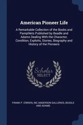 American Pioneer Life: A Remarkable Collection of the Books and Pamphlets Published by Beadle and Adams Dealing With the Character, Condition