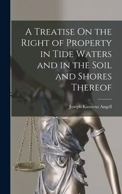 A Treatise On the Right of Property in Tide Waters and in the Soil and Shores Thereof (Traktat o prawie własności do wód przypływowych oraz ich gleby i brzegów) - A Treatise On the Right of Property in Tide Waters and in the Soil and Shores Thereof
