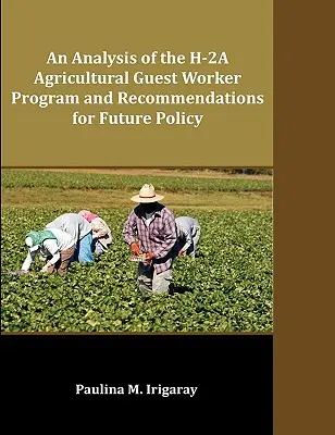 Analiza programu gościnnych pracowników rolnych H-2A i zalecenia dotyczące przyszłej polityki - An Analysis of the H-2A Agricultural Guest Worker Program and Recommendations for Future Policy