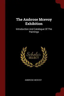 Wystawa Ambrose'a Mcevoya: Wprowadzenie i katalog obrazów - The Ambrose Mcevoy Exhibition: Introduction And Catalogue Of The Paintings