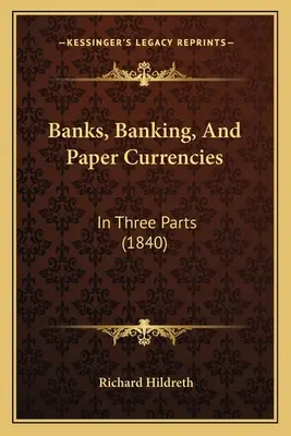 Banki, bankowość i waluty papierowe: W trzech częściach (1840) - Banks, Banking, And Paper Currencies: In Three Parts (1840)