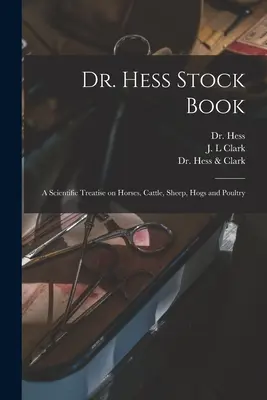 Dr. Hess Stock Book: a Scientific Treatise on Horses, Cattle, Sheep, Hogs and Poultry (Hess (Gilbert))