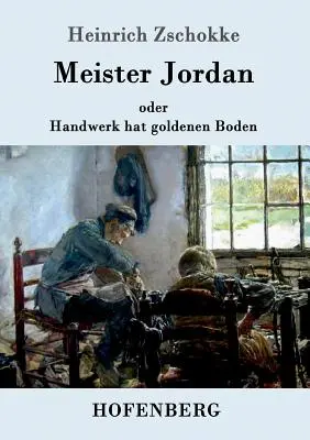 Meister Jordan oder Handwerk hat goldenen Boden: Ein Feierabendbchlein für Lehrlinge, verstndige Gesellen und Meister - Meister Jordan oder Handwerk hat goldenen Boden: Ein Feierabendbchlein fr Lehrlinge, verstndige Gesellen und Meister
