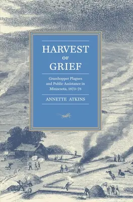Harvest of Grief: Plagi koników polnych i pomoc publiczna w Minnesocie, 1873-78 - Harvest of Grief: Grasshopper Plagues and Public Assistance in Minnesota, 1873-78