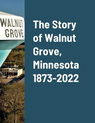 Historia Walnut Grove w stanie Minnesota w latach 1873-2022 - The Story of Walnut Grove, Minnesota 1873-2022