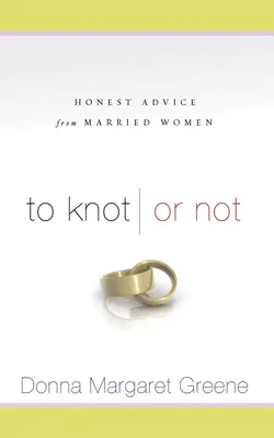 Wiązać czy nie: szczere rady zamężnych kobiet: szczere rady zamężnych kobiet - To Knot or Not: Honest Advice from Married Women: Honest Advice from Married Women