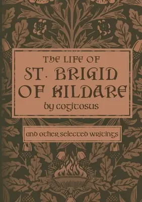 Życie świętej Brygidy z Kildare przez Cogitosusa: I inne wybrane pisma - The Life of St. Brigid of Kildare by Cogitosus: And Other Selected Writings