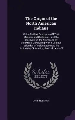 Pochodzenie Indian Ameryki Północnej: Z wiernym opisem ich obyczajów i zwyczajów ... oraz odkryciem Nowego Świata przez Kolumba. - The Origin of the North American Indians: With a Faithful Description Of Their Manners and Customs ... and the Discovery Of the New World by Columbus.