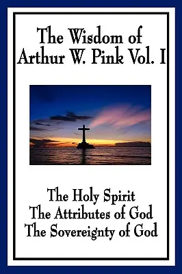 Mądrość Arthura W. Pinka, tom I: Duch Święty, atrybuty Boga, suwerenność Boga - The Wisdom of Arthur W. Pink Vol I: The Holy Spirit, The Attributes of God, The Sovereignty of God