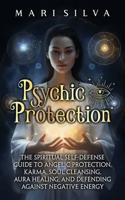 Ochrona psychiczna: Duchowy przewodnik samoobrony po anielskiej ochronie, karmie, oczyszczaniu duszy, uzdrawianiu aury i obronie przed negatywem - Psychic Protection: The Spiritual Self-Defense Guide to Angelic Protection, Karma, Soul Cleansing, Aura Healing, and Defending Against Neg