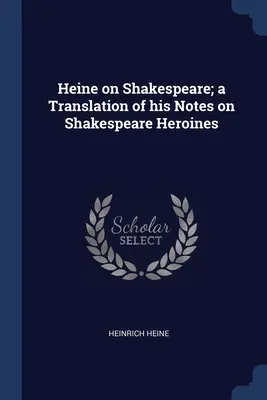 Heine o Szekspirze; tłumaczenie jego notatek o bohaterkach Szekspira - Heine on Shakespeare; a Translation of his Notes on Shakespeare Heroines