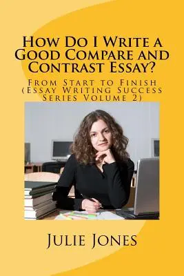 Jak napisać dobry esej porównawczy? Od początku do końca (Essay Writing Success Series Volume 2) - How Do I Write a Good Compare and Contrast Essay?: From Start to Finish (Essay Writing Success Series Volume 2)