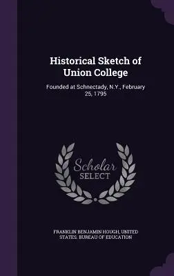 Szkic historyczny Union College: Założony w Schnectady, Nowy Jork, 25 lutego 1795 r. - Historical Sketch of Union College: Founded at Schnectady, N.Y., February 25, 1795