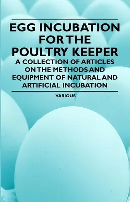 Inkubacja jaj dla hodowców drobiu - zbiór artykułów na temat metod i wyposażenia inkubacji naturalnej i sztucznej - Egg Incubation for the Poultry Keeper - A Collection of Articles on the Methods and Equipment of Natural and Artificial Incubation