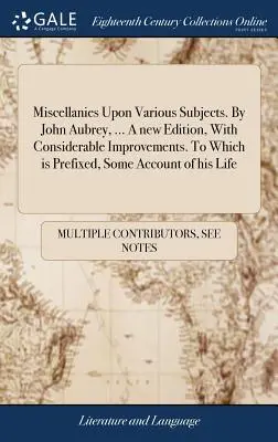 Miscellanies Upon Various Subjects. By John Aubrey, ... Nowe wydanie ze znacznymi ulepszeniami. Do którego dołączony jest pewien opis jego życia - Miscellanies Upon Various Subjects. By John Aubrey, ... A new Edition, With Considerable Improvements. To Which is Prefixed, Some Account of his Life