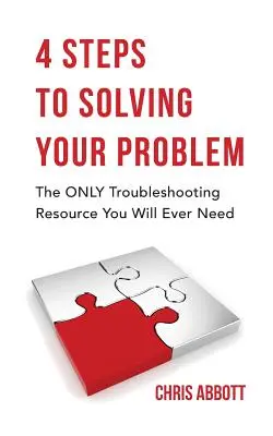 4 kroki do rozwiązania problemu: jedyne źródło informacji o rozwiązywaniu problemów, jakiego kiedykolwiek będziesz potrzebować - 4 Steps to Solving Your Problem: The Only Troubleshooting Resource You Will Ever Need