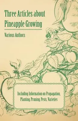 Trzy artykuły o uprawie ananasów - w tym informacje o rozmnażaniu, sadzeniu, przycinaniu, szkodnikach i odmianach - Three Articles about Pineapple Growing - Including Information on Propagation, Planting, Pruning, Pests, Varieties