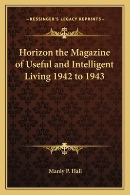 Horizon the Magazine of Useful and Intelligent Living 1942-1943 - Horizon the Magazine of Useful and Intelligent Living 1942 to 1943