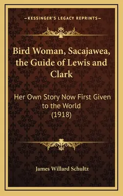 Kobieta-ptak, Sacajawea, przewodnik Lewisa i Clarka: jej własna historia po raz pierwszy przedstawiona światu (1918) - Bird Woman, Sacajawea, the Guide of Lewis and Clark: Her Own Story Now First Given to the World (1918)