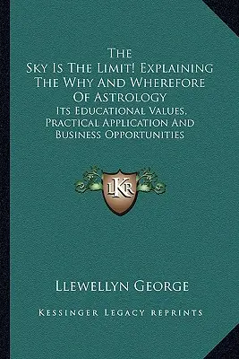 Niebo jest granicą! Wyjaśniając dlaczego i po co astrologia: Jej wartości edukacyjne, praktyczne zastosowanie i możliwości biznesowe - The Sky Is The Limit! Explaining The Why And Wherefore Of Astrology: Its Educational Values, Practical Application And Business Opportunities