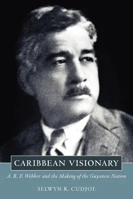 Karaibski wizjoner: A. R. F. Webber i tworzenie narodu gujańskiego - Caribbean Visionary: A. R. F. Webber and the Making of the Guyanese Nation