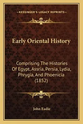 Wczesna historia Orientu: Zawierająca historie Egiptu, Asyrii, Persji, Lidii, Frygii i Fenicji (1852) - Early Oriental History: Comprising The Histories Of Egypt, Assria, Persia, Lydia, Phrygia, And Phoenicia (1852)