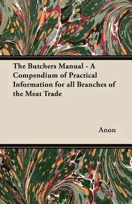 The Butchers Manual - Kompendium praktycznych informacji dla wszystkich gałęzi handlu mięsem - The Butchers Manual - A Compendium of Practical Information for all Branches of the Meat Trade