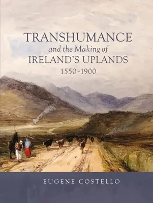 Transhumancja i kształtowanie się wyżyn Irlandii, 1550-1900 - Transhumance and the Making of Ireland's Uplands, 1550-1900