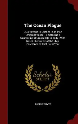 The Ocean Plague: Or, a Voyage to Quebec in an Irish Emigrant Vessel: Obejmująca kwarantannę w Grosse Isle w 1847 roku: With Notes Illustra - The Ocean Plague: Or, a Voyage to Quebec in an Irish Emigrant Vessel: Embracing a Quarantine at Grosse Isle in 1847: With Notes Illustra