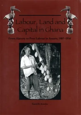 Praca, ziemia i kapitał w Ghanie: Od niewolnictwa do wolnej pracy w Asante, 1807-1956 - Labour, Land and Capital in Ghana: From Slavery to Free Labour in Asante, 1807-1956